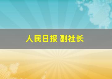 人民日报 副社长